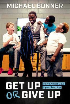 Get Up or Give Up: How I Almost Gave Up on Teaching by Michael Bonner