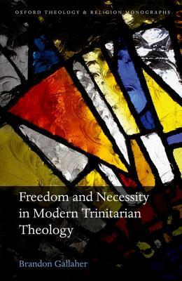 Freedom and Necessity in Modern Trinitarian Theology by Brandon Gallaher