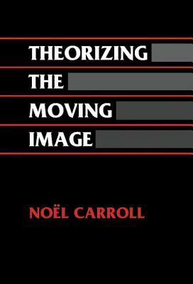 Theorizing the Moving Image by Noel Carroll