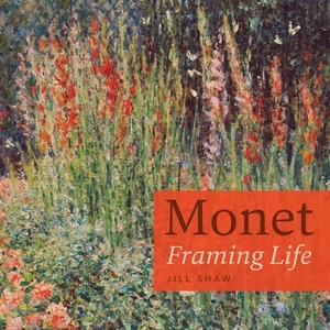 Monet: Framing Life by Jill Shaw