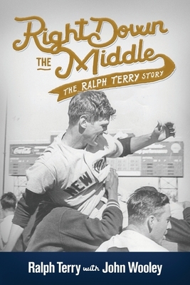 Right down the Middle: The Ralph Terry Story by Ralph Terry, John Wooley