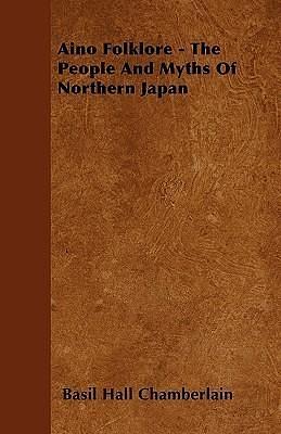 Aino Folklore - The People and Myths of Northern Japan by Basil Hall Chamberlain, Basil Hall Chamberlain