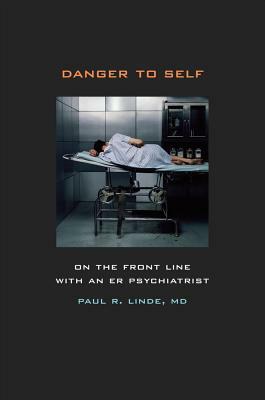 Danger to Self: On the Front Line with an Er Psychiatrist by Paul Linde