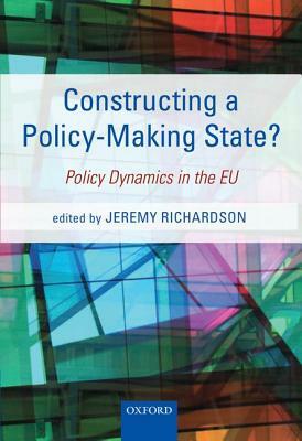 Constructing a Policy-Making State?: Policy Dynamics in the EU by Jeremy Richardson