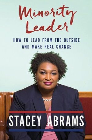 Minority Leader: How to Lead from the Outside and Make Real Change by Stacey Abrams