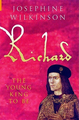 Richard: The Young King To Be (Richard III, #1) by Josephine Wilkinson