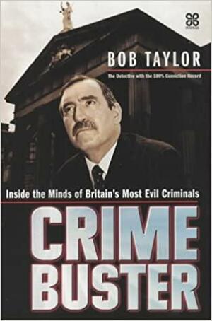 Crime Buster: Inside the Minds of Britain's Most Evil Criminals by Bob Taylor