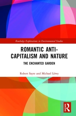 Romantic Anti-Capitalism and Nature: The Enchanted Garden by Michael Löwy, Robert Sayre