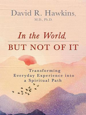 In the World, But Not of It by M.D., Ph.D., David R. Hawkins