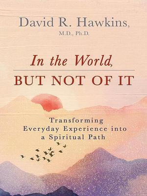 In the World, But Not of It by David R. Hawkins