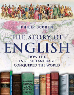 The Story of English: How the English Language Conquered the World by Philip Gooden