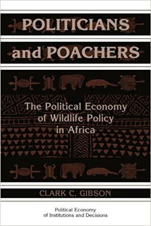Politicians and Poachers: The Political Economy of Wildlife Policy in Africa by Clark C. Gibson