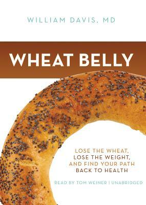Wheat Belly: Lose the Wheat, Lose the Weight, and Find Your Path Back to Health by William Davis MD