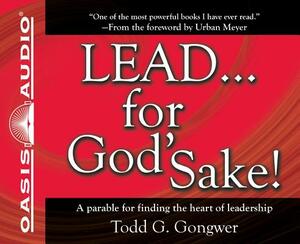 Lead... for God'Sake!: A Parable for Finding the Heart of Leadership by Todd G. Gongwer