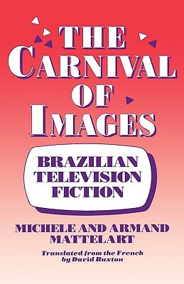 The Carnival of Images: Brazilian Television Fiction by Armand Mattelart, Michele Mattelart
