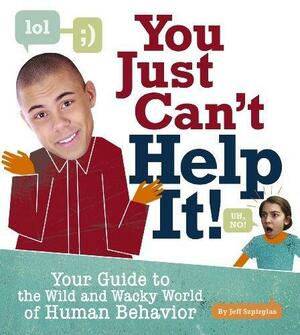 You Just Can't Help It!: Your Guide to the Wild and Wacky World of Human Behavior by Jeff Szpirglas, Josh Holinaty