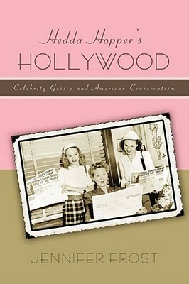Hedda Hopper's Hollywood: Celebrity Gossip and American Conservatism by Jennifer Frost