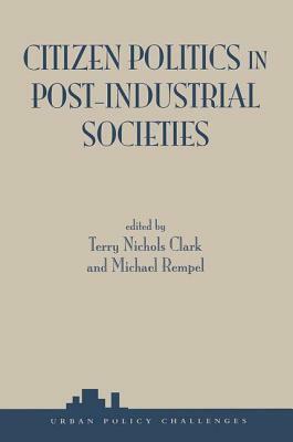 Citizen Politics in Post-Industrial Societies by Terry Nichols Clark, Michael Rempel