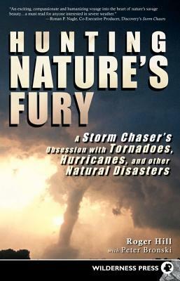 Hunting Nature's Fury: A Storm Chaser's Obsession with Tornadoes, Hurricanes, and Other Natural Disasters by Roger Hill, Peter Bronski