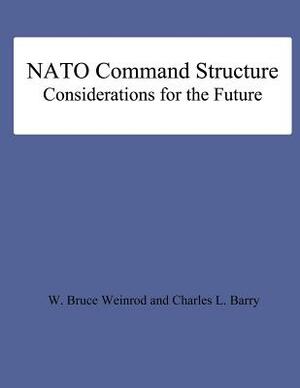 NATO Command Structure Considerations for the Future by Bruce Weinrod, Charles L. Barry