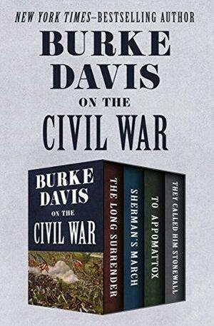 Burke Davis on the Civil War: The Long Surrender, Sherman's March, To Appomattox, and They Called Him Stonewall by Burke Davis