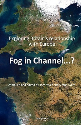 Fog In Channel ...? Exploring Britain's Relationship With Europe by Simon Sykes, Tom Sykes