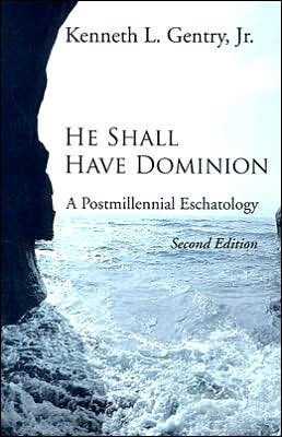 He Shall Have Dominion: A Postmillennial Eschatology by Kenneth L. Gentry Jr.