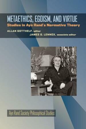 Metaethics, Egoism, and Virtue: Studies in Ayn Rand's Normative Theory by Allan Gotthelf, James G. Lennox