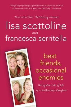 Best Friends, Occasional Enemies: The Lighter Side of Life As a Mother and Daughter by Lisa Scottoline, Francesca Serritella