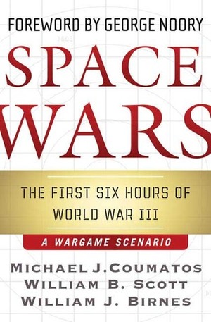 Space Wars: The First Six Hours of World War III--A Wargame Scenario by William J. Birnes, George Noory, Michael J. Coumatos, William B. Scott