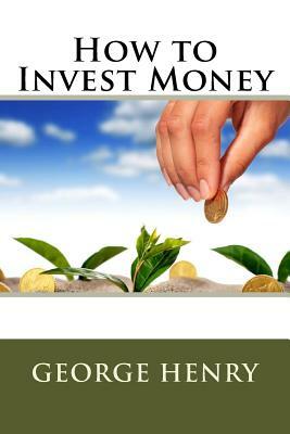 How to Invest Money by George Henry