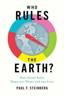 Who Rules the Earth?: How Social Rules Shape Our Planet and Our Lives by Paul F. Steinberg