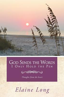 God Sends the Words I Only Hold the Pen: Thoughts from the Heart by Elaine Long