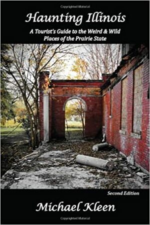 Haunting Illinois: A Tourist's Guide to the Weird and Wild Places of the Prairie State by Michael Kleen
