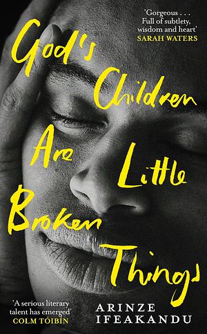 God's Children Are Little Broken Things: Winner of the 2023 Dylan Thomas Prize by Arinze Ifeakandu, Arinze Ifeakandu