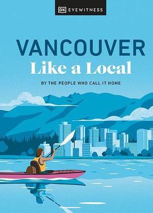 Vancouver Like a Local: By the People Who Call It Home by Aleem Kassam, Michael White, Jacqueline Salome, Lindsay Anderson, Vivian Chung