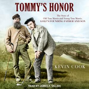 Tommy's Honor: The Story of Old Tom Morris and Young Tom Morris, Golf's Founding Father and Son by Kevin Cook