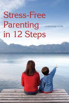 Stress-Free Parenting in 12 Steps by Christiane Kutik