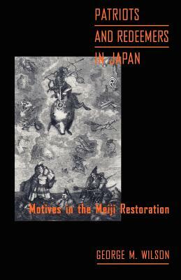 Patriots and Redeemers in Japan: Motives in the Meiji Restoration by George M. Wilson