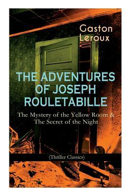 The Adventures of Joseph Rouletabille: The Mystery of the Yellow Room & The Secret of the Night (Thriller Classics): One of the First Locked-Room Myst by Gaston Leroux