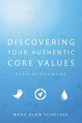 Discovering Your Authentic Core Values: A step-by-step guide by Marc Alan Schelske