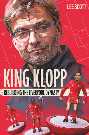 King Klopp: Rebuilding the Liverpool Dynasty by Lee Scott
