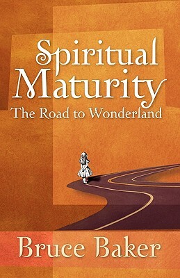 Spiritual Maturity: The Road to Wonderland by Bruce Baker