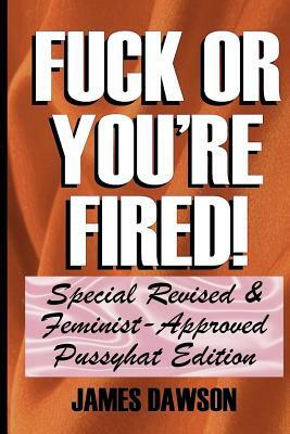 Fuck or You're Fired!: Special Revised & Feminist-Approved Pussyhat Edition by James Dawson