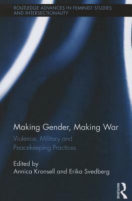 Making Gender, Making War: Violence, Military and Peacekeeping Practices by 