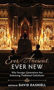 Ever Ancient, Ever New: Why Younger Generations Are Embracing Traditional Catholicism by David Dashiell