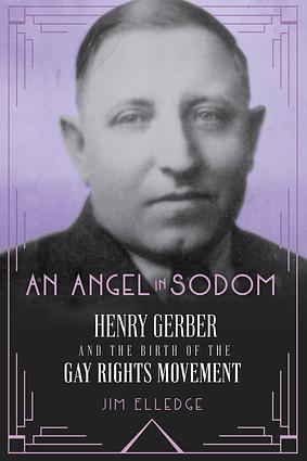 An Angel in Sodom: Henry Gerber and the Birth of the Gay Rights Movement by Jim Elledge