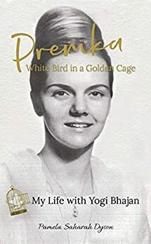 Premka: White Bird in a Golden Cage: My Life with Yogi Bhajan by Pamela Dyson