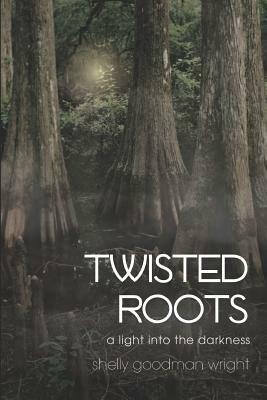 Twisted Roots: A Light into the Darkness by Shelly Goodman Wright