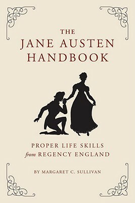 The Jane Austen Handbook: Proper Life Skills from Regency England by Margaret Sullivan